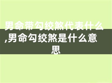 男命带勾绞煞代表什么,男命勾绞煞是什么意思