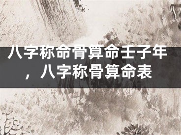 八字称命骨算命壬子年，八字称骨算命表