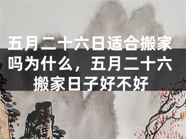 五月二十六日适合搬家吗为什么，五月二十六搬家日子好不好