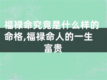 福禄命究竟是什么样的命格,福禄命人的一生富贵