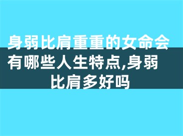 身弱比肩重重的女命会有哪些人生特点,身弱比肩多好吗