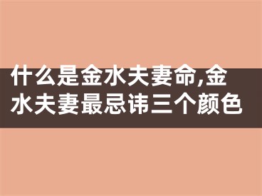什么是金水夫妻命,金水夫妻最忌讳三个颜色