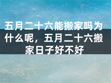 五月二十六能搬家吗为什么呢，五月二十六搬家日子好不好