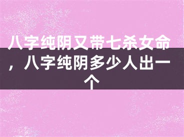 八字纯阴又带七杀女命，八字纯阴多少人出一个