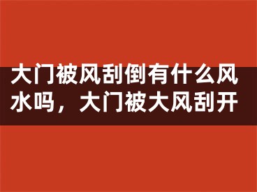 大门被风刮倒有什么风水吗，大门被大风刮开