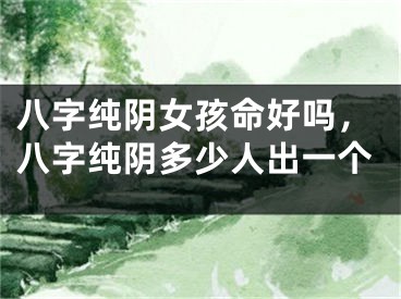 八字纯阴女孩命好吗，八字纯阴多少人出一个