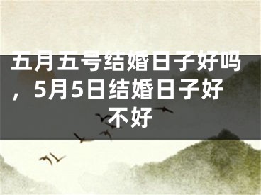 五月五号结婚日子好吗，5月5日结婚日子好不好