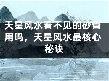天星风水看不见的砂管用吗,天星风水最核心秘诀