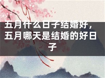 五月什么日子结婚好，五月哪天是结婚的好日子