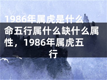 1986年属虎是什么命五行属什么缺什么属性，1986年属虎五行