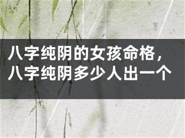 八字纯阴的女孩命格，八字纯阴多少人出一个