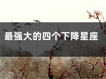 最强大的四个下降星座