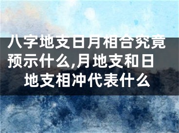 八字地支日月相合究竟预示什么,月地支和日地支相冲代表什么