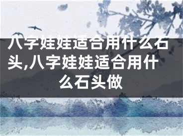 八字娃娃适合用什么石头,八字娃娃适合用什么石头做