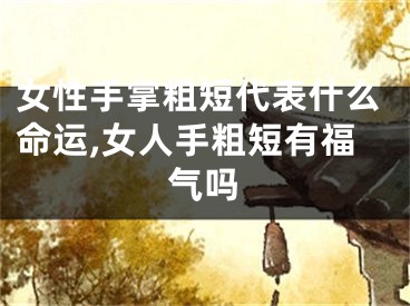女性手掌粗短代表什么命运,女人手粗短有福气吗