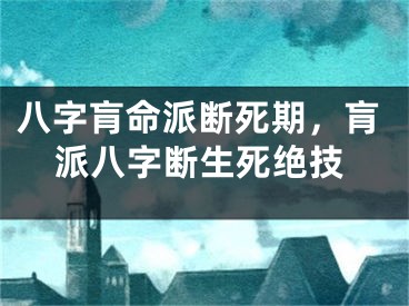 八字肓命派断死期,肓派八字断生死绝技