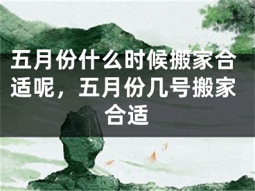 五月份什么时候搬家合适呢，五月份几号搬家合适