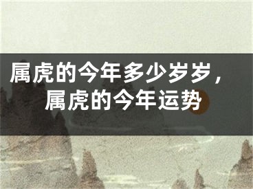 属虎的今年多少岁岁，属虎的今年运势