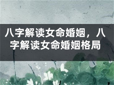 八字解读女命婚姻，八字解读女命婚姻格局