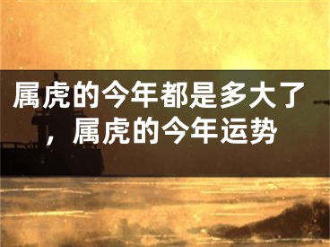 属虎的今年都是多大了，属虎的今年运势