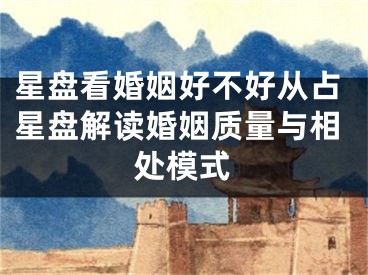 星盘看婚姻好不好从占星盘解读婚姻质量与相处模式