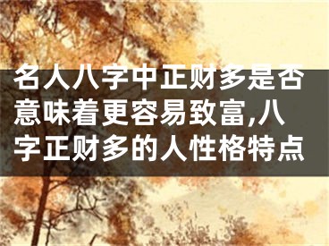 名人八字中正财多是否意味着更容易致富,八字正财多的人性格特点