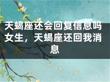 天蝎座还会回复信息吗女生，天蝎座还回我消息