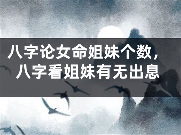 八字论女命姐妹个数，八字看姐妹有无出息