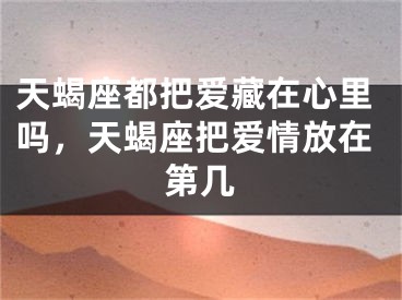 天蝎座都把爱藏在心里吗，天蝎座把爱情放在第几