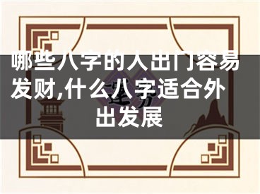 哪些八字的人出门容易发财,什么八字适合外出发展