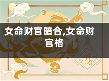 女命财官暗合,女命财官格