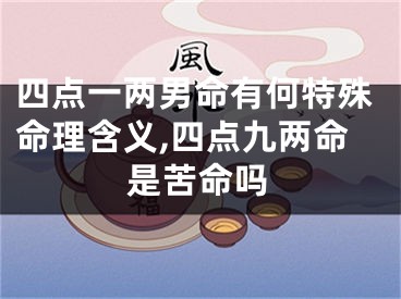 四点一两男命有何特殊命理含义,四点九两命是苦命吗