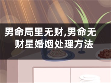 男命局里无财,男命无财星婚姻处理方法