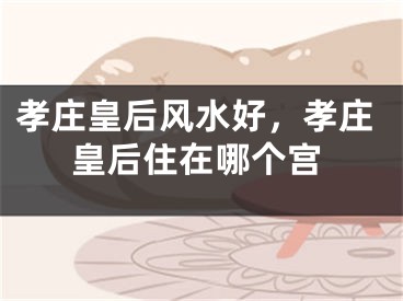 孝庄皇后风水好，孝庄皇后住在哪个宫