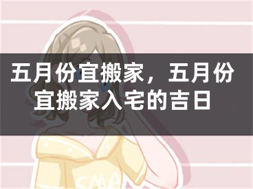 五月份宜搬家，五月份宜搬家入宅的吉日