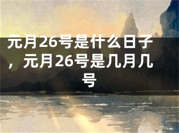 元月26号是什么日子,元月26号是几月几号