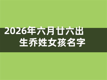 2026年六月廿六出生乔姓女孩名字