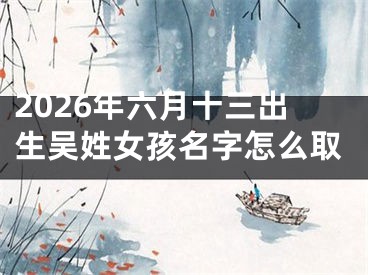 2026年六月十三出生吴姓女孩名字怎么取