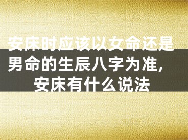 安床时应该以女命还是男命的生辰八字为准,安床有什么说法