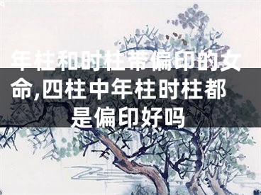 年柱和时柱带偏印的女命,四柱中年柱时柱都是偏印好吗