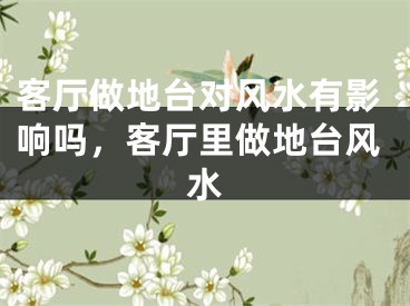 客厅做地台对风水有影响吗，客厅里做地台风水