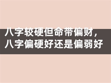 八字较硬但命带偏财，八字偏硬好还是偏弱好