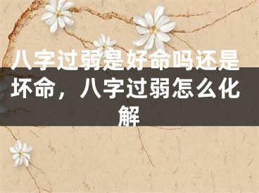 八字过弱是好命吗还是坏命，八字过弱怎么化解