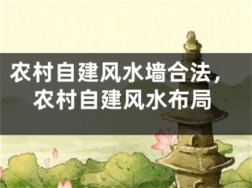 农村自建风水墙合法，农村自建风水布局