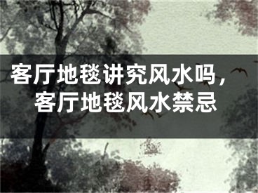 客厅地毯讲究风水吗，客厅地毯风水禁忌