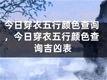 今日穿衣五行颜色查询，今日穿衣五行颜色查询吉凶表
