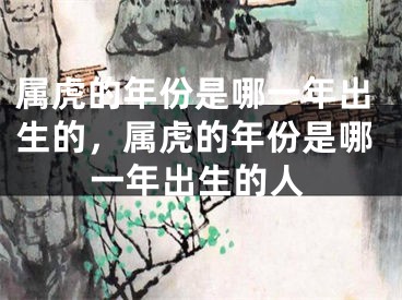 属虎的年份是哪一年出生的，属虎的年份是哪一年出生的人