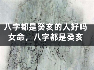 八字都是癸亥的人好吗女命，八字都是癸亥