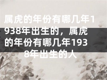属虎的年份有哪几年1938年出生的，属虎的年份有哪几年1938年出生的人