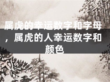 属虎的幸运数字和字母，属虎的人幸运数字和颜色